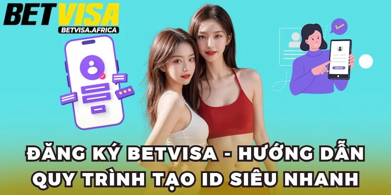 Đăng Ký Betvisa - Hướng Dẫn Quy Trình Tạo ID Siêu Nhanh