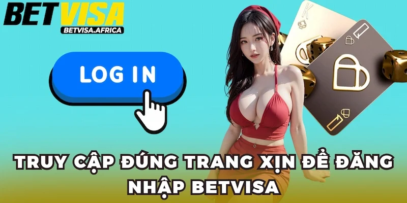 Truy cập đúng trang xịn để đăng nhập Betvisa