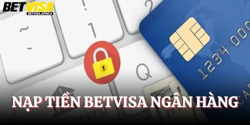 Nạp tiền Betvisa thuận tiện qua thẻ ngân hàng